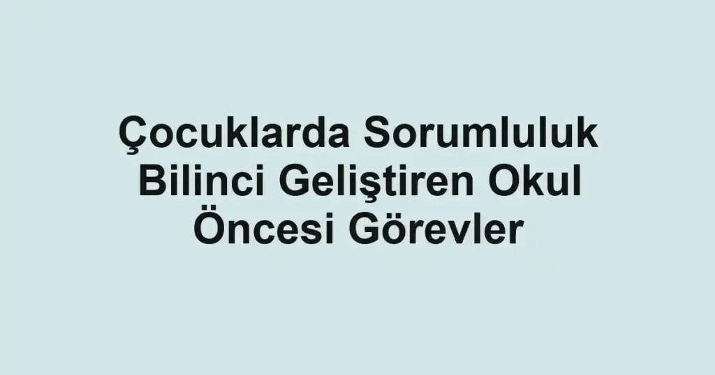 cocuklarda-sorumluluk-bilinci-gelistiren-okul-oncesi-gorevler