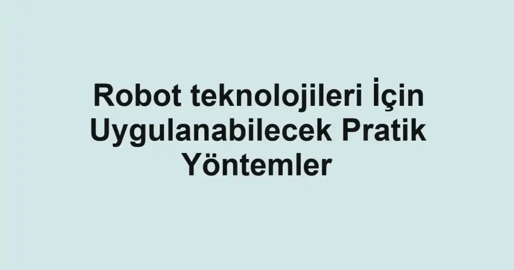 robot-teknolojileri-icin-uygulanabilecek-pratik-yontemler.webp