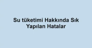 su-tuketimi-hakkinda-sik-yapilan-hatalar.webp