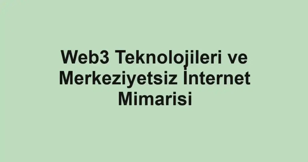 web3-teknolojileri-ve-merkeziyetsiz-internet-mimarisi